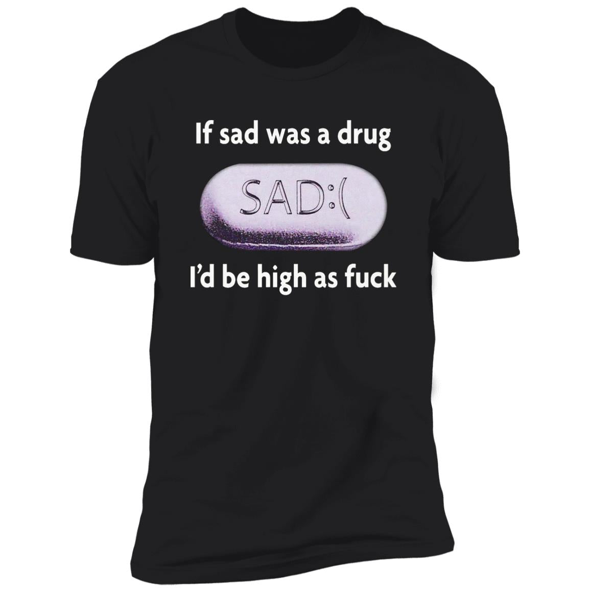 If Sad Was A Drug I’d Be High As Fuck Shirt