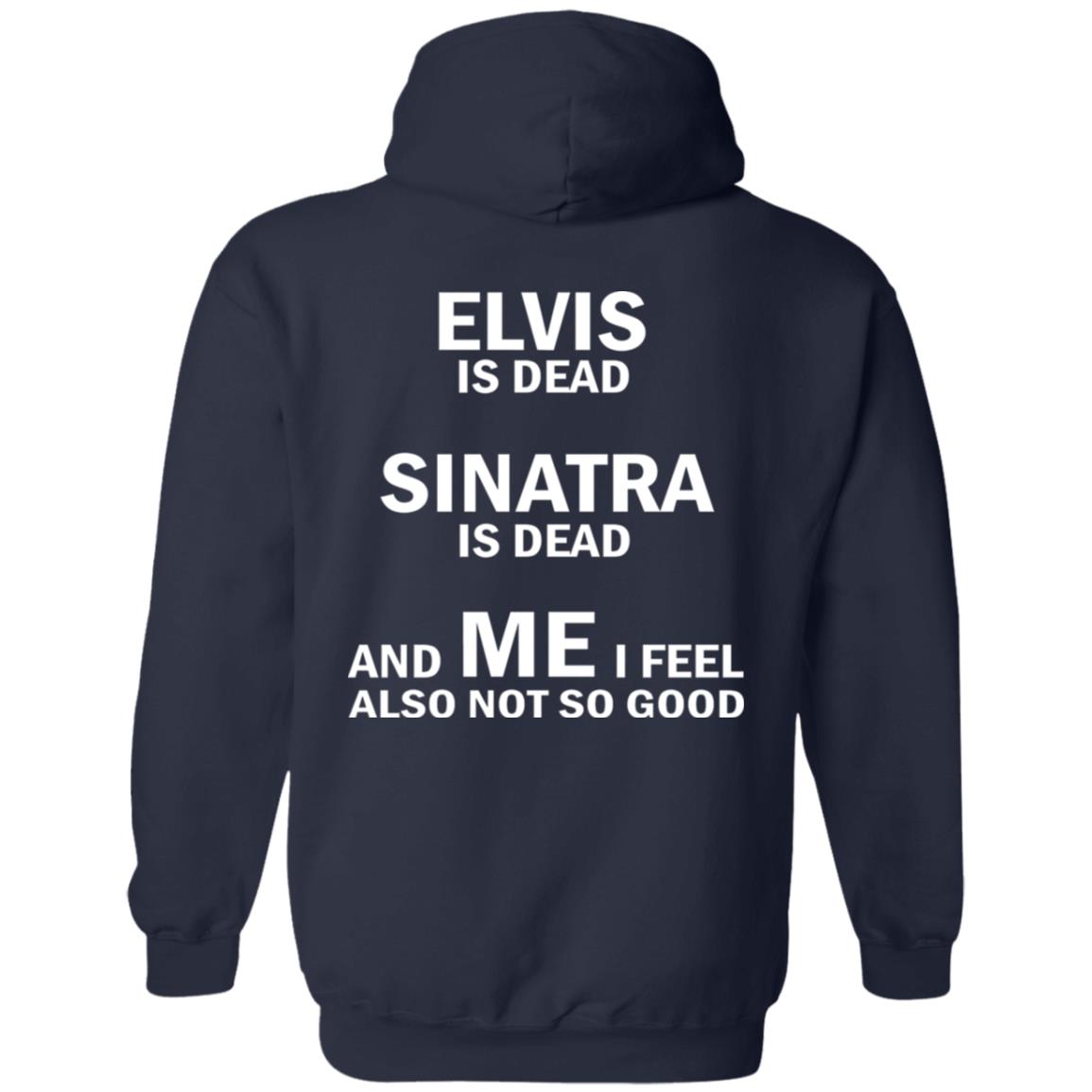 Elvis Is Dead Sinatra Is Dead And Me I Feel Also Not So Good Shirt