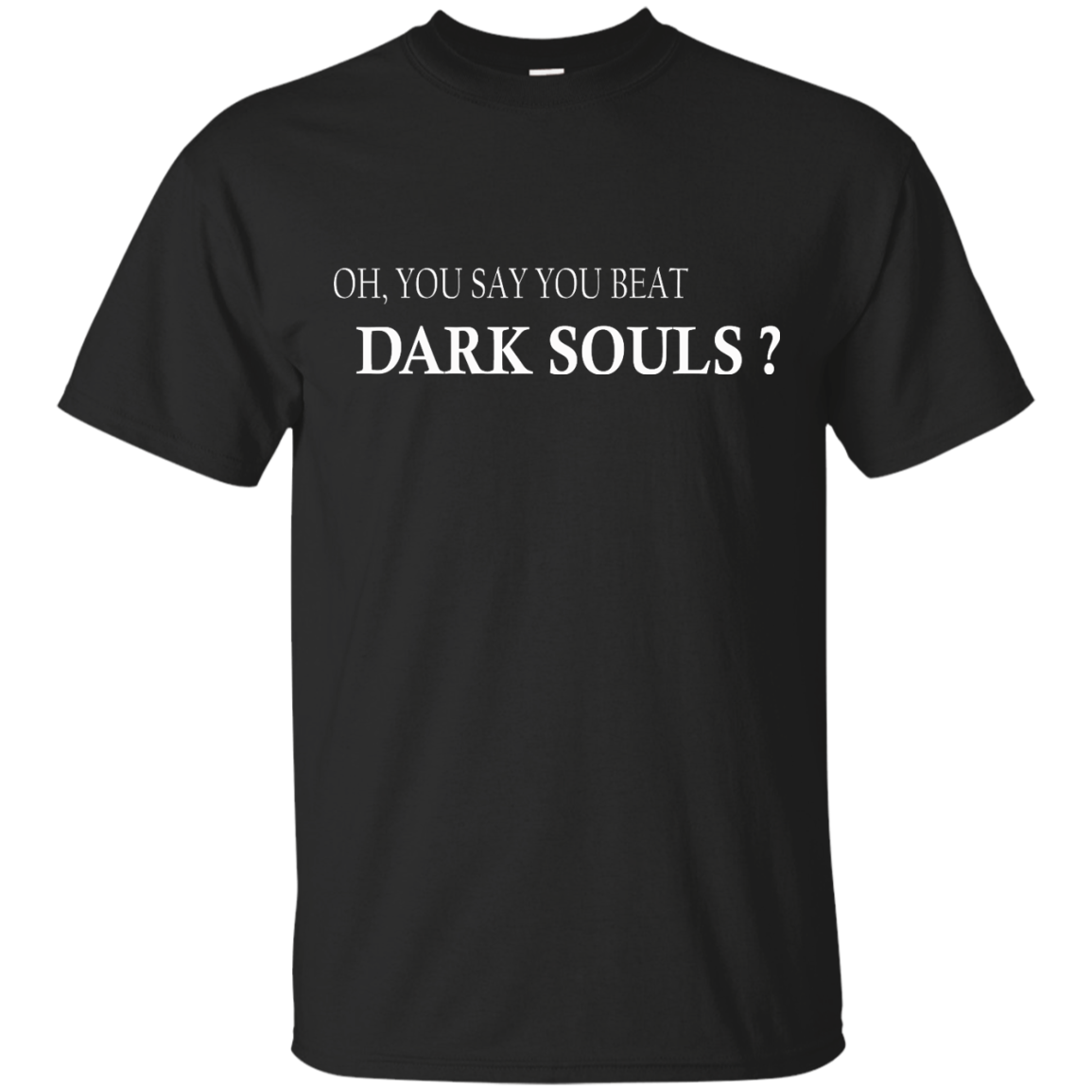Oh, You Say You Beat Dark Souls Shirt, Hoodie, Tank - TeeDragons
