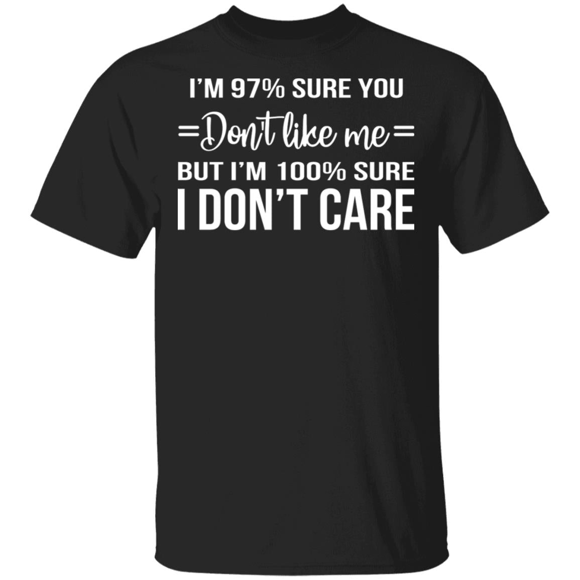 I'm 97 Sure You Don't Like Me But I'm 100 Sure I Don't Care Shirt - TeeDragons