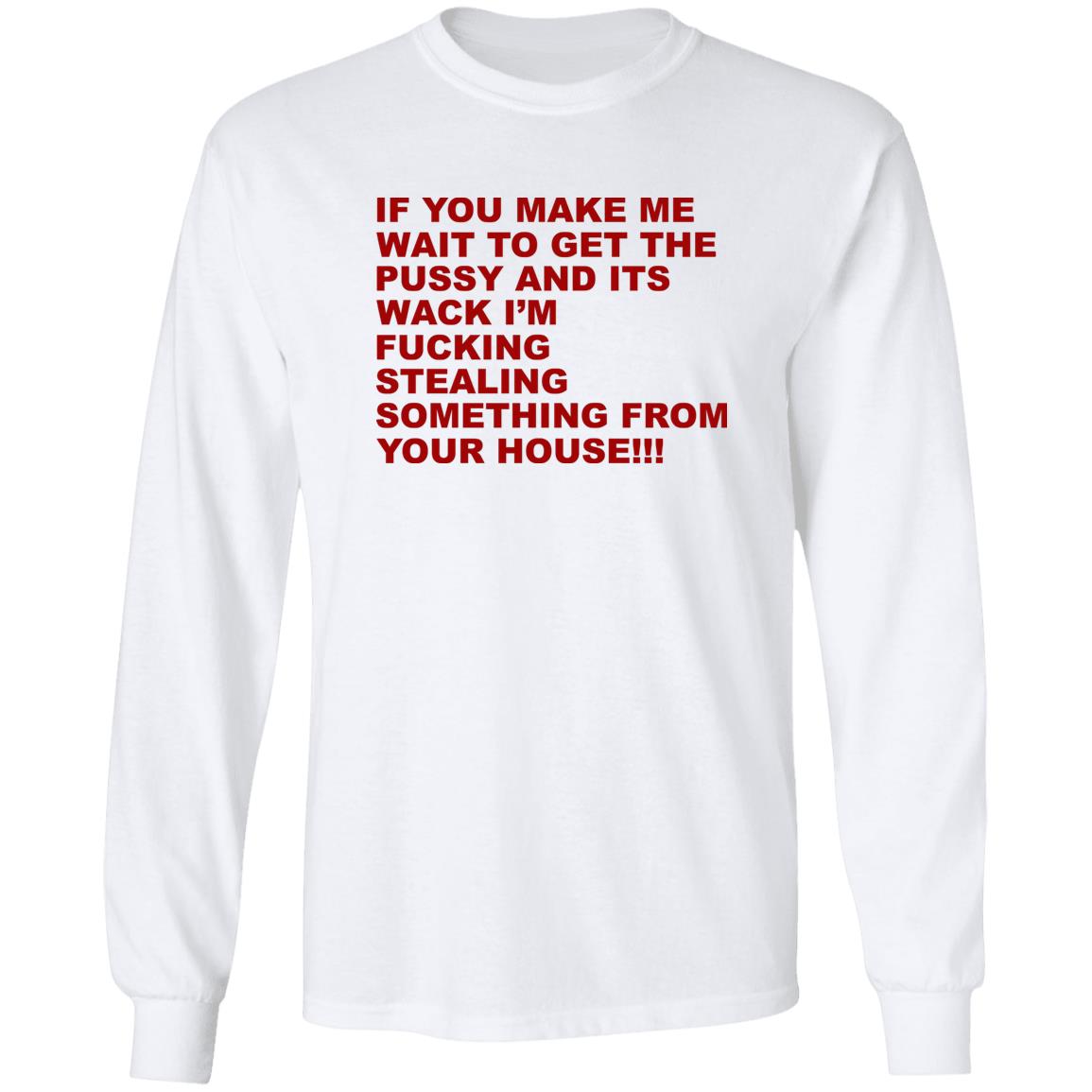 If You Make Me Wait To Get The Pussy And Its Wack Shirt