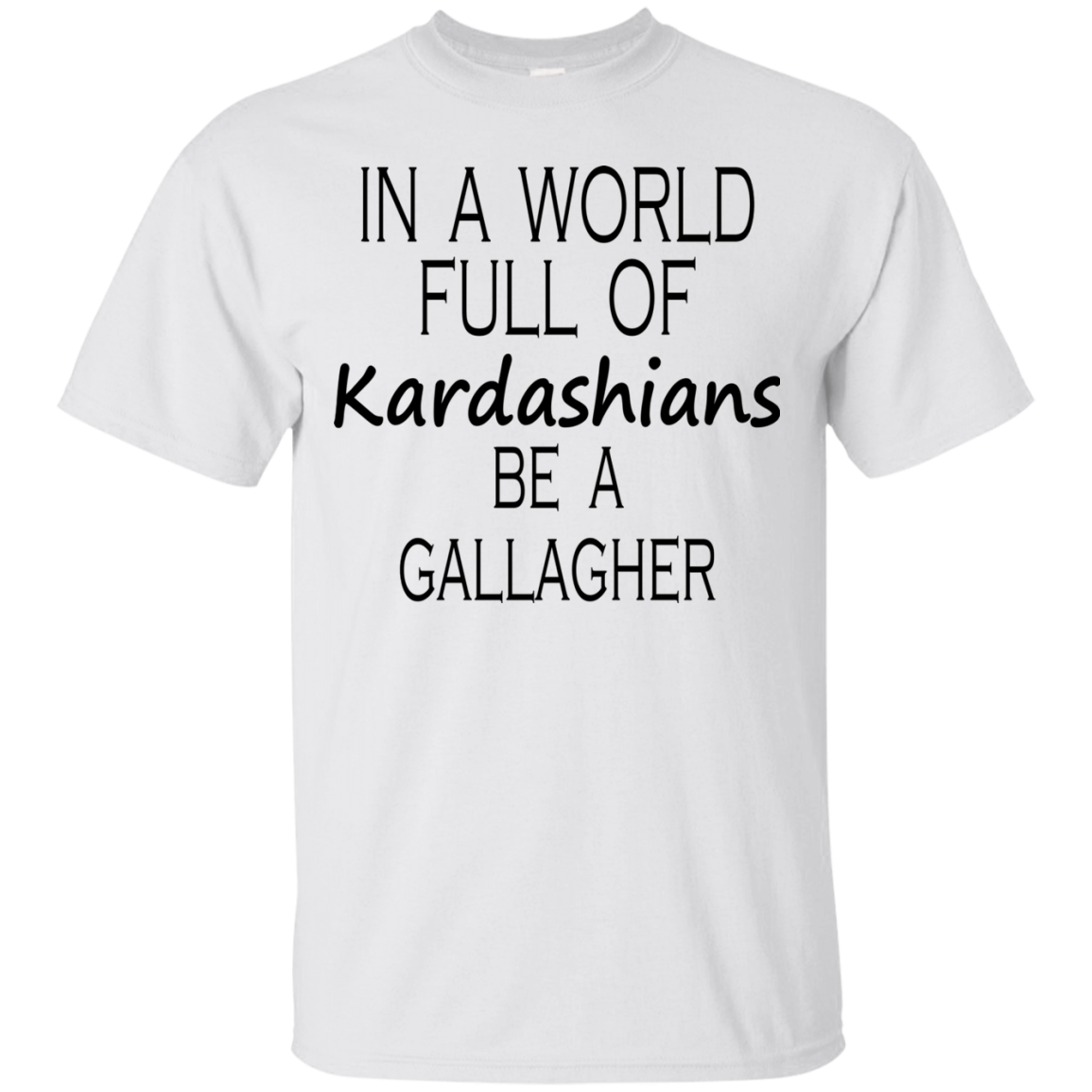 In A World Full Of Kardashians Be A Gallagher Shirt, Hoodie, Tank - TeeDragons