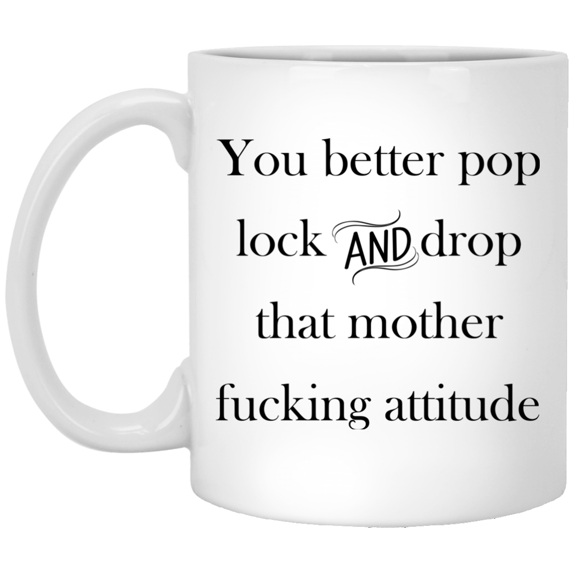 You better pop lock and drop that mother fucking attitude mugs - TeeDragons