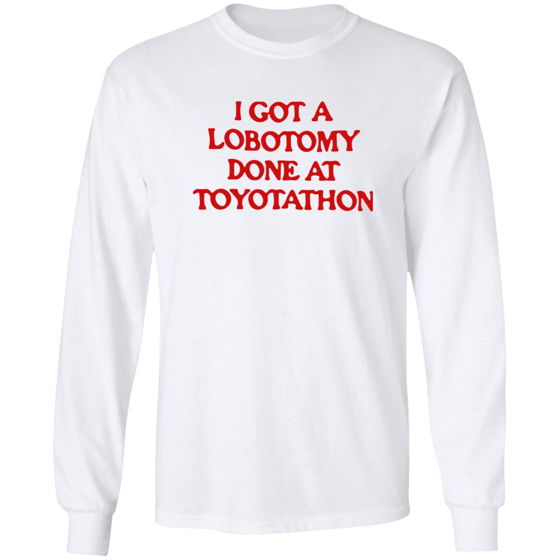 I got a lobotomy done at toyotathon shirt