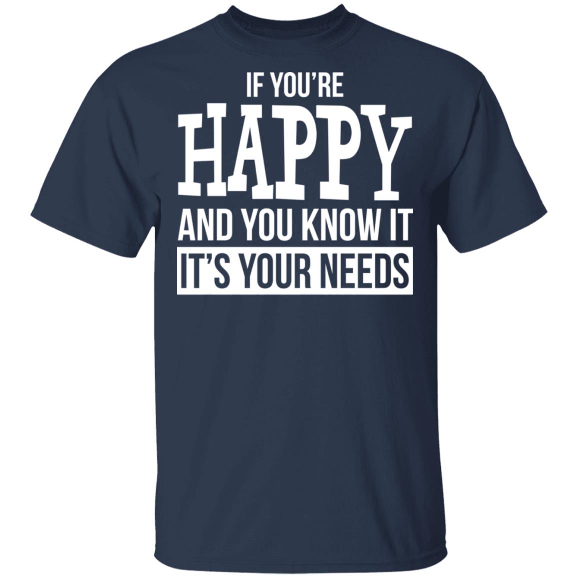 If You're Happy And You Know It It's Your Needs Shirt - TeeDragons