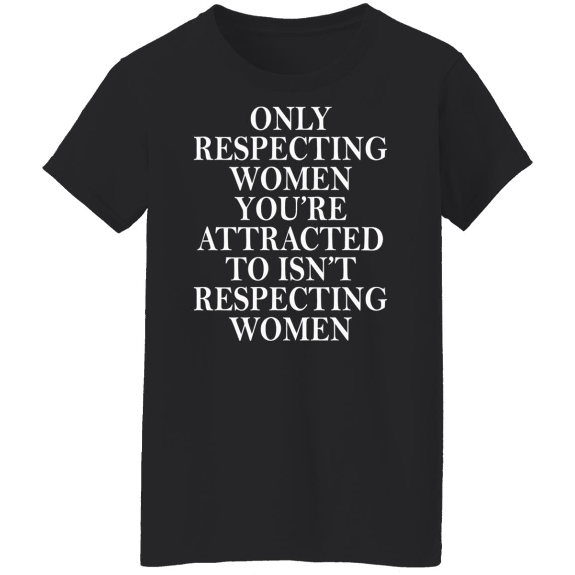 Only Respecting Women You're Attracted To Isn't Respecting Women Shirt