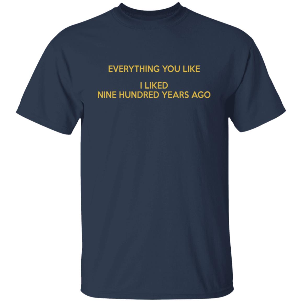 Everything you like I liked nine hundred years ago shirt