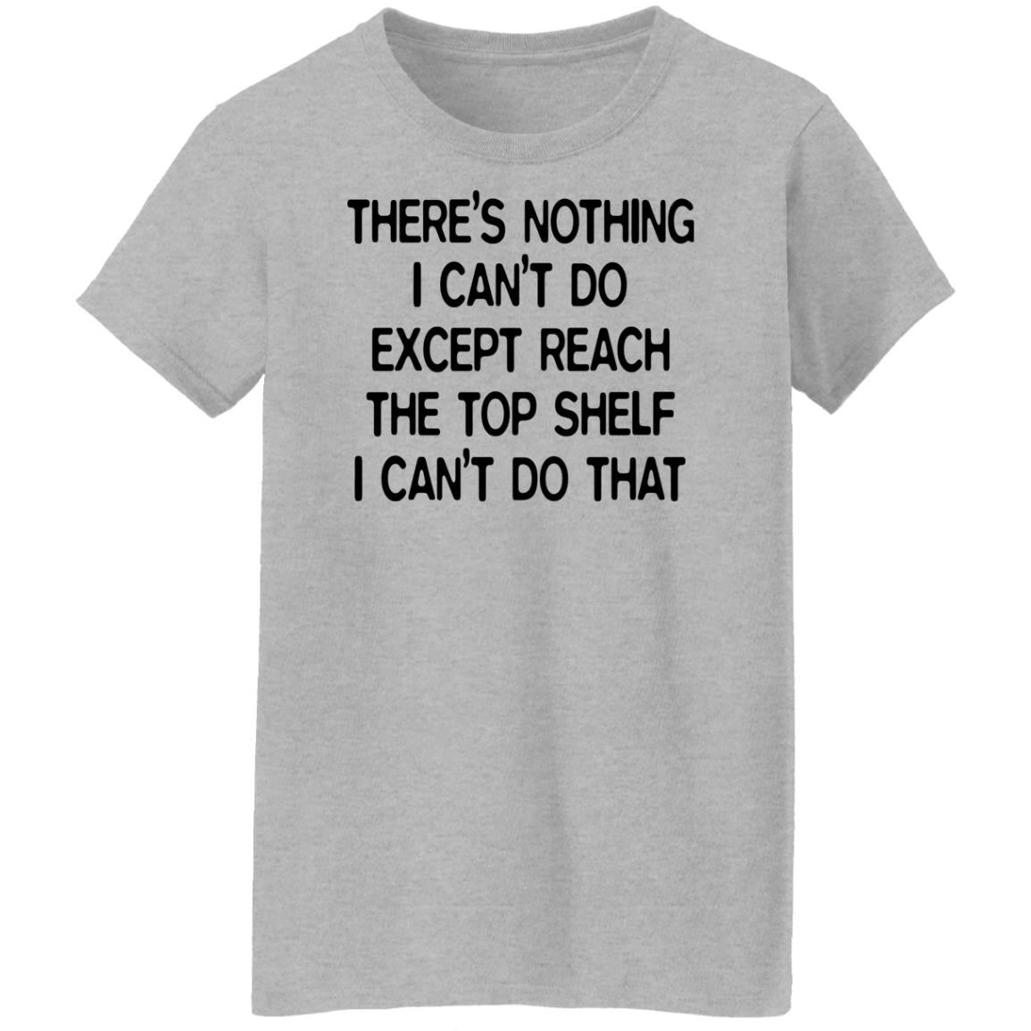 There's Nothing I Can't Do Except Reach The Top Shelf Shirt