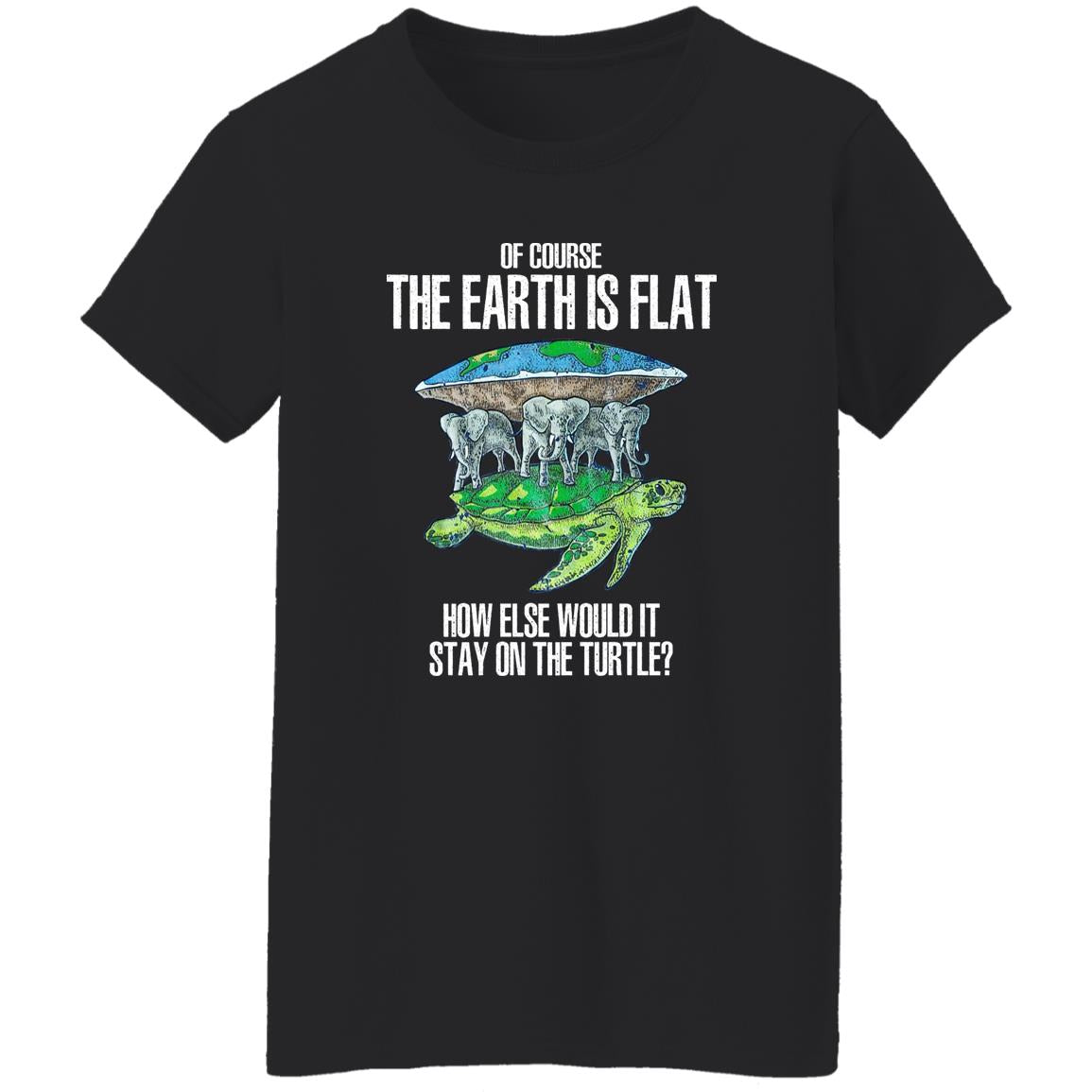 Of Course The Earth Is Flat – How Else Would It Stay On The Turtle Shirt