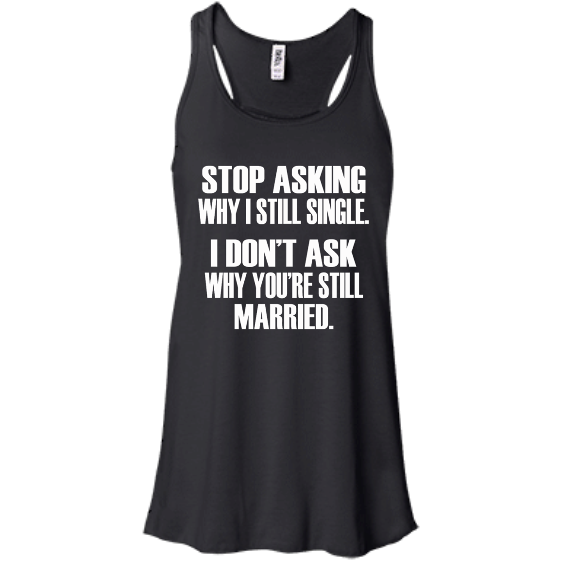 Stop Asking Why I Still Single - I Don't Ask Why You're Still Married T-Shirt - TeeDragons
