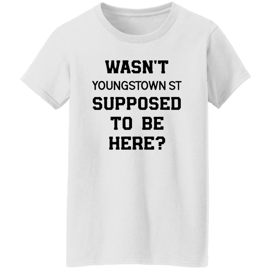 Wasn’t Youngstown St Supposed To Be Here Shirt