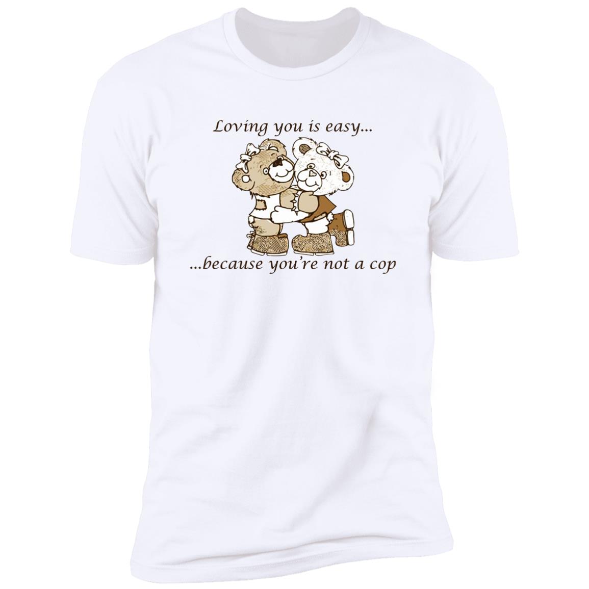 Loving You Is Easy Because You’re Not A Cop Shirt
