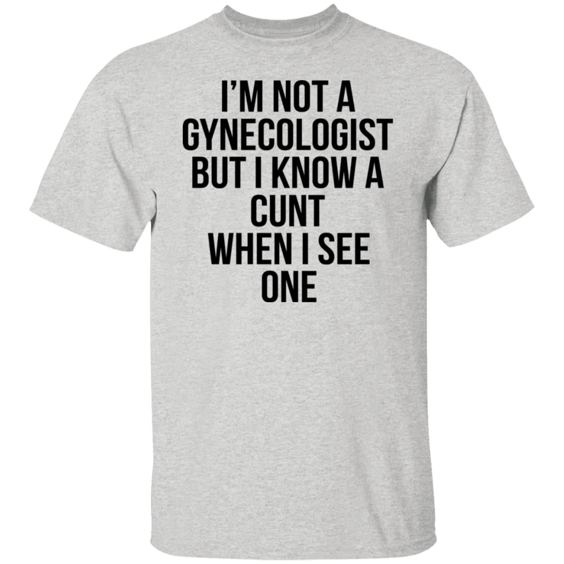 I'm Not A Gynecologist But I Know A Cunt When I See One Shirt