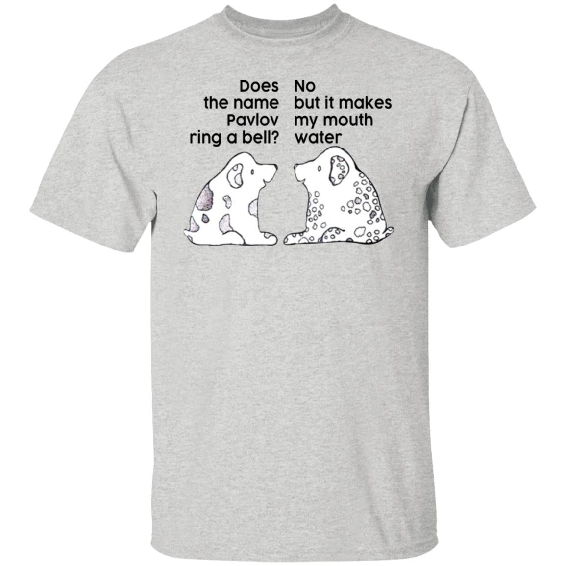 Does The Name Pavlov Ring A Bell No But It Makes My Mouth Water Shirt