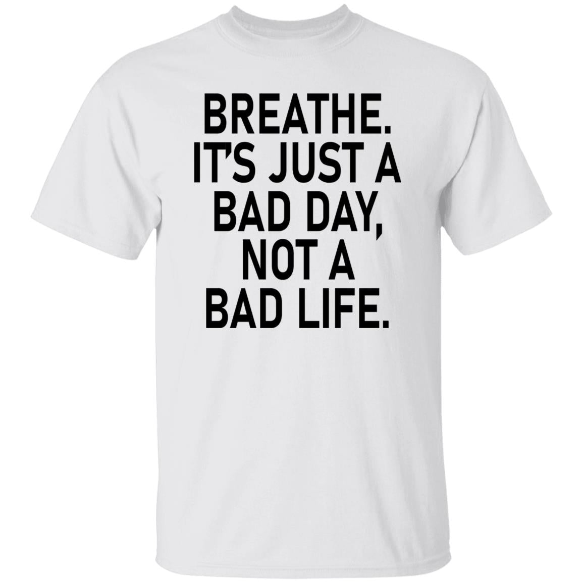 Breathe It's Just A Bad Day Not A Bad Life Shirt