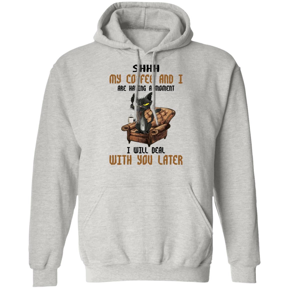 Cat - Shhh My Coffee And I Are Having A Moment I Will Deal With You Later Shirt