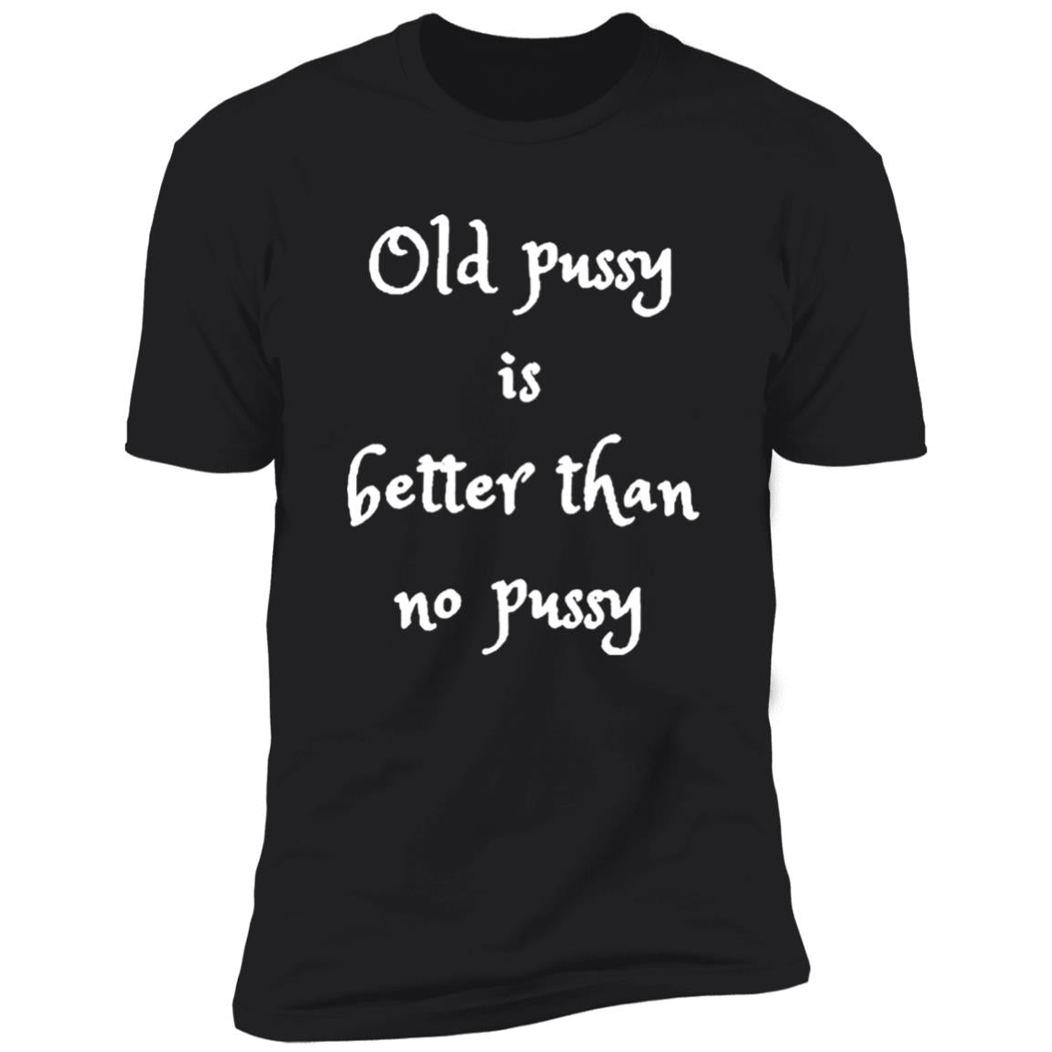 Old Pussy Is Better Than No Pussy Shirt