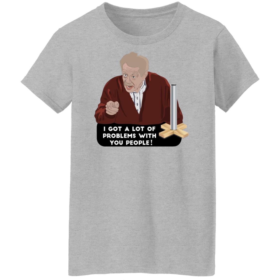 I Got A Lot Of Problems With You People Shirt