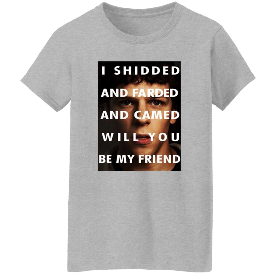 I Shidded And Farded And Camed Will You Be My Friend Shirt