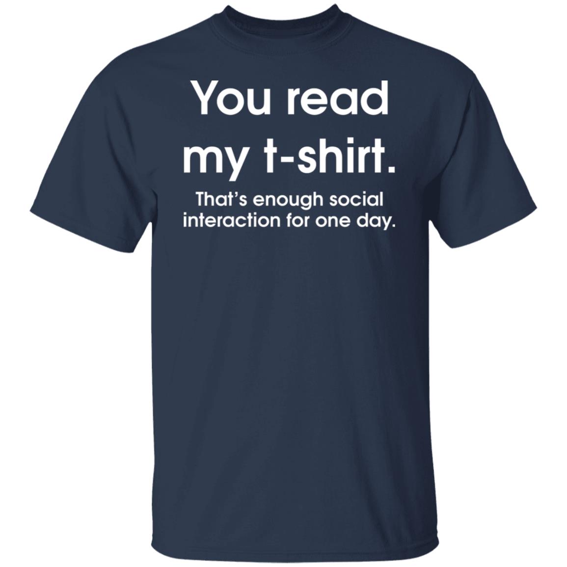 You Read My T-Shirt That's Enough Social Interaction For One Day Shirt