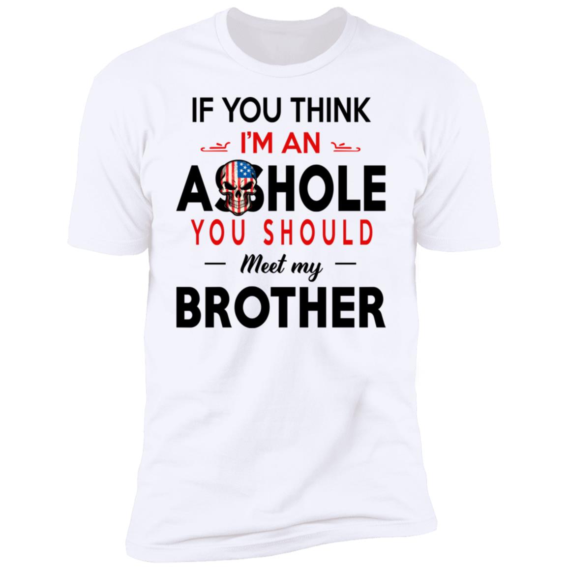 If You Think I’m An A--Hole You Should Meet My Brother Shirt