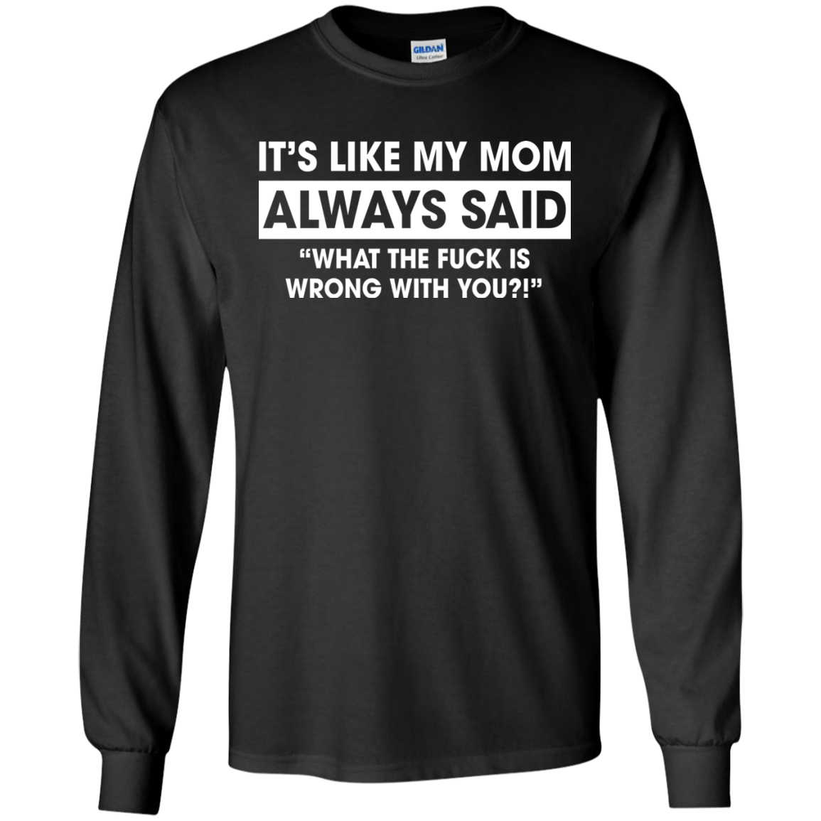 It's Like My Mom Always Said What The Fuck Is Wrong With You T-Shirt - TeeDragons