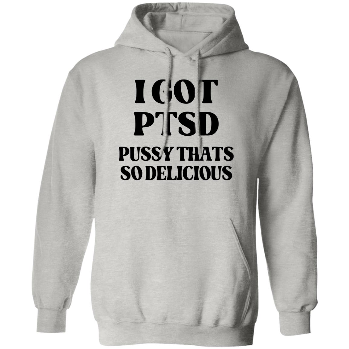 I Got PTSD Pussy Thats So Delicious Shirt