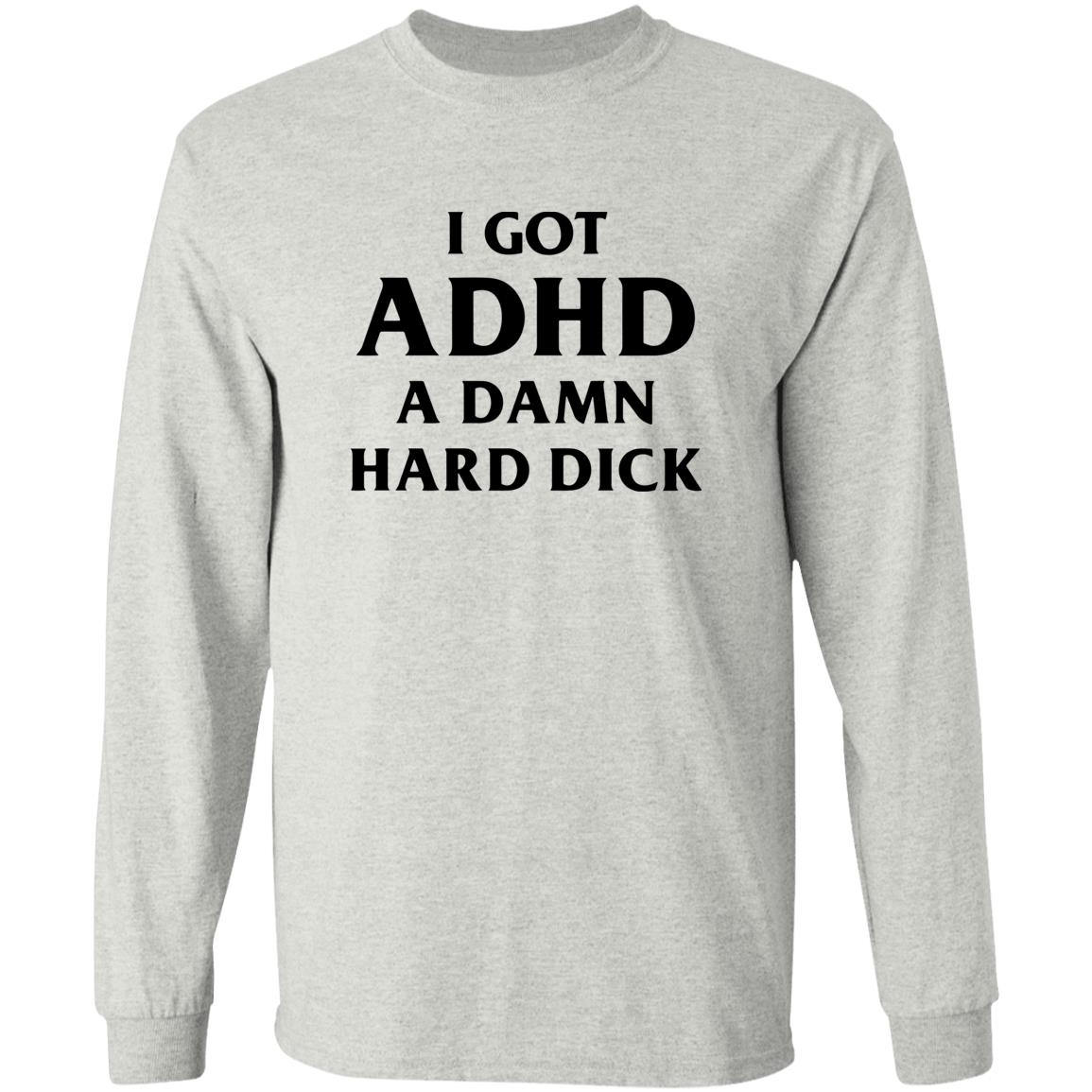 I Got ADHD A Damn Hard Dick Shirt