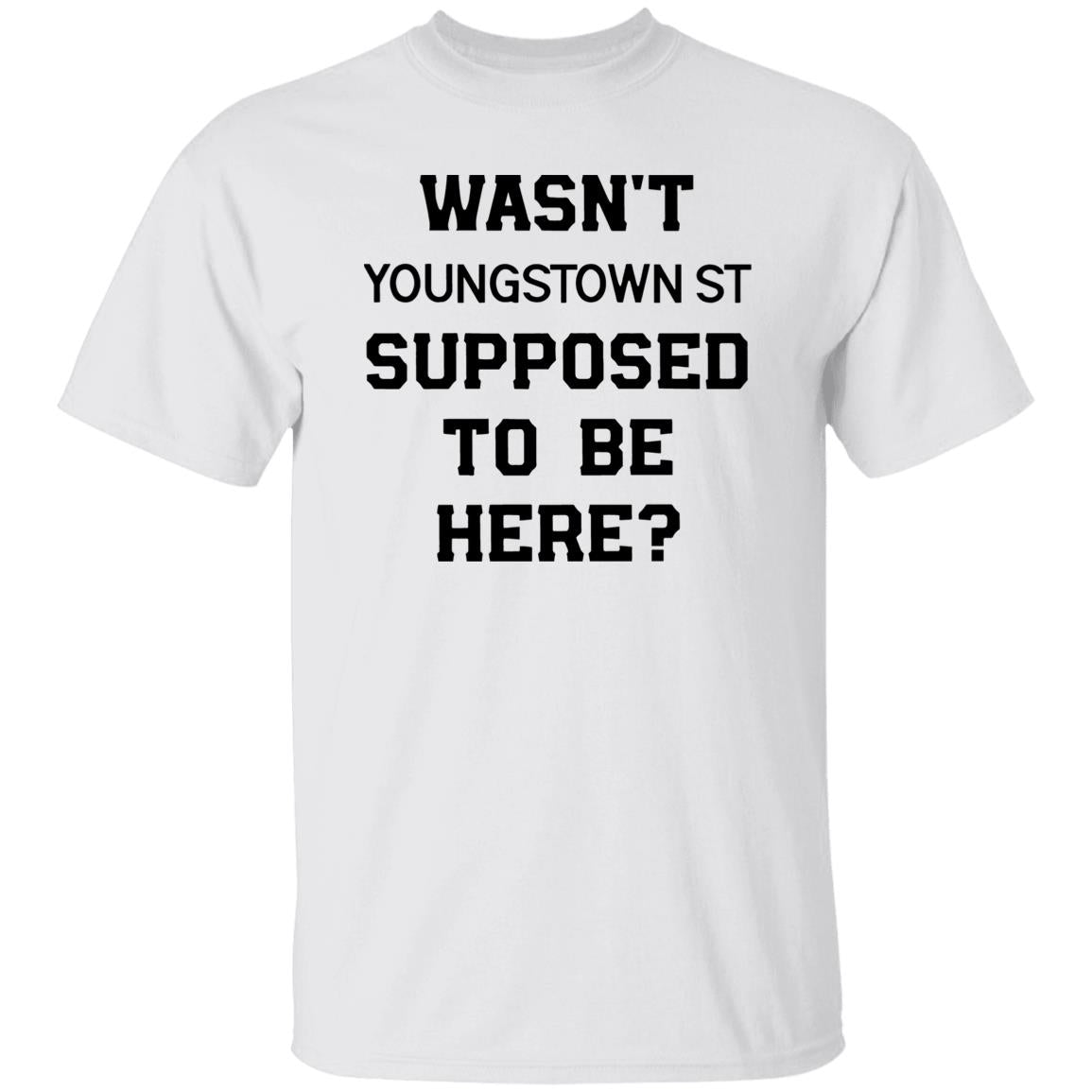 Wasn’t Youngstown St Supposed To Be Here Shirt