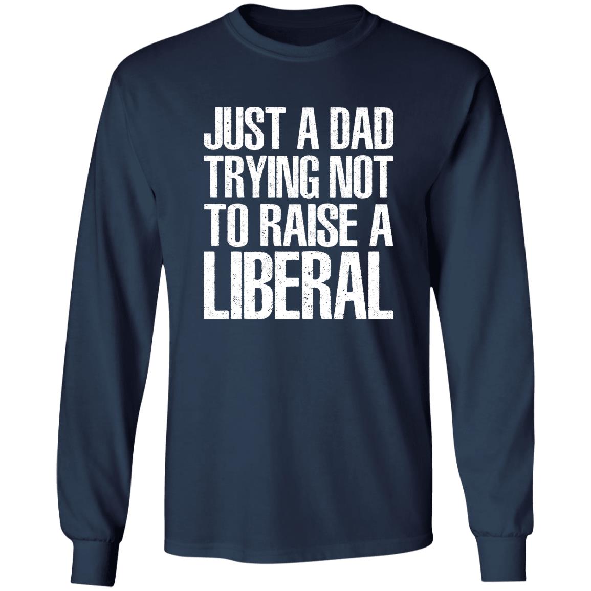 Just A Dad Trying Not To Raise A Liberal T-Shirt