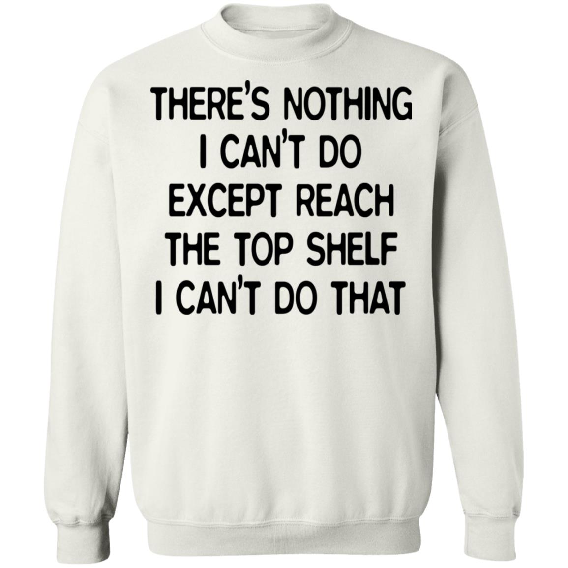 There's Nothing I Can't Do Except Reach The Top Shelf Shirt