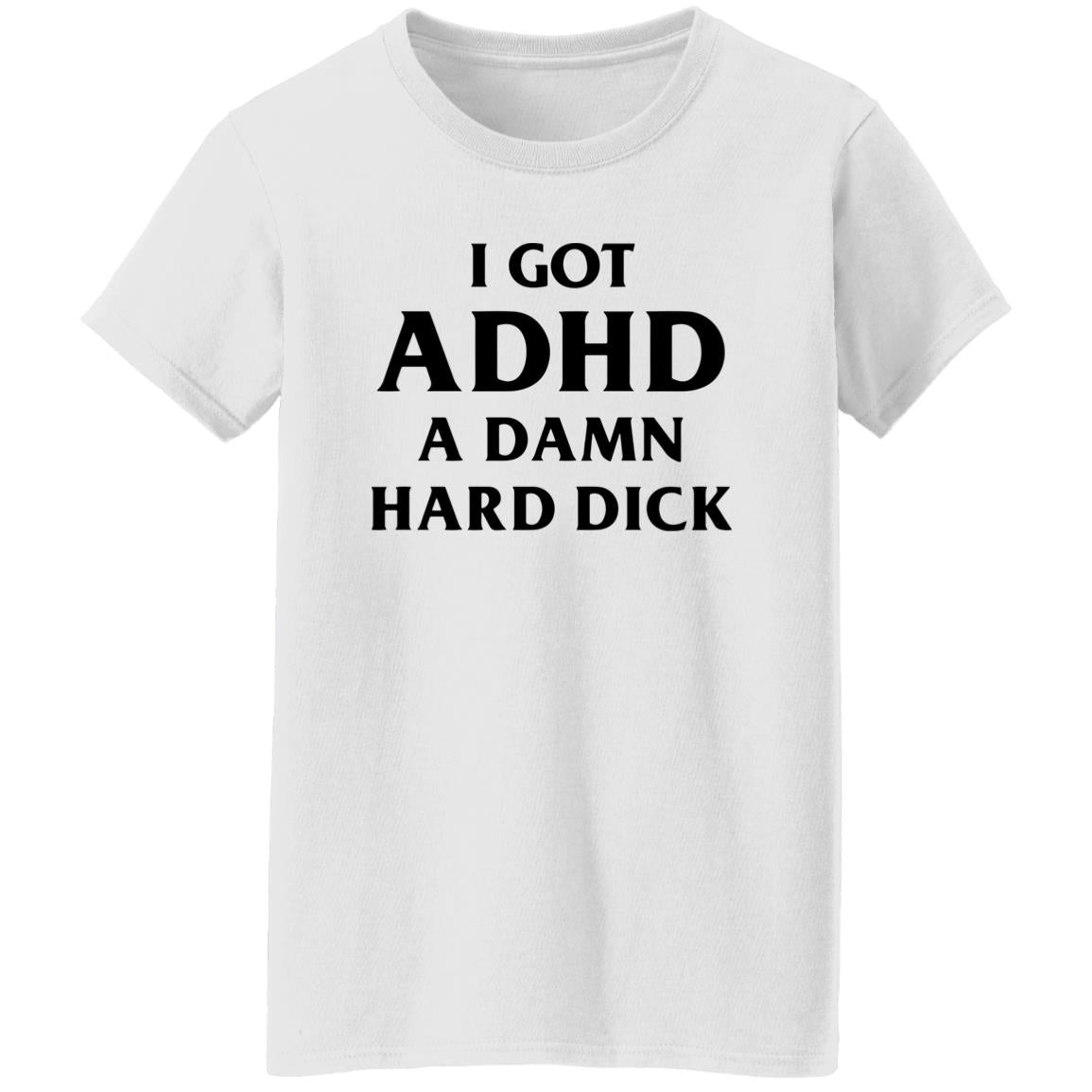 I Got ADHD A Damn Hard Dick Shirt