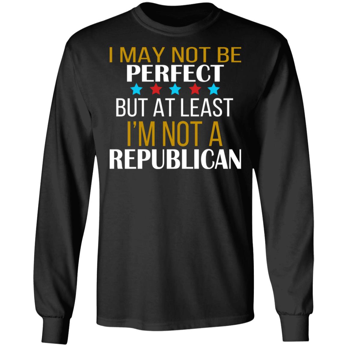 I May Not Be Perfect But At Least I'm Not A Republican Shirt