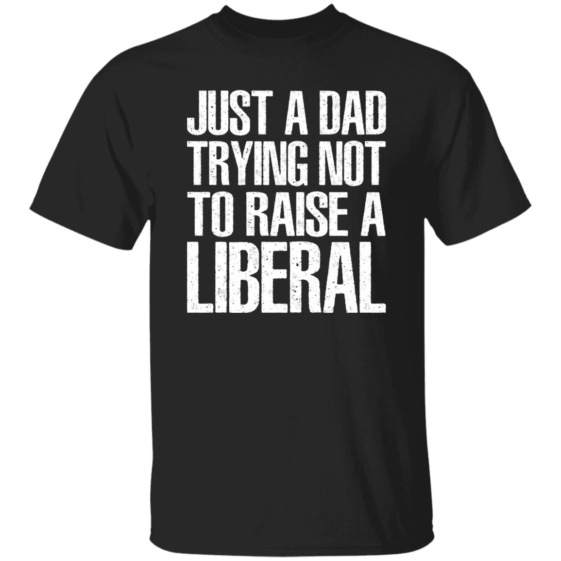 Just A Dad Trying Not To Raise A Liberal T-Shirt