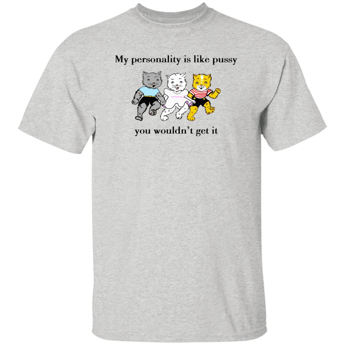 My personality is like pussy you wouldn't get it shirt