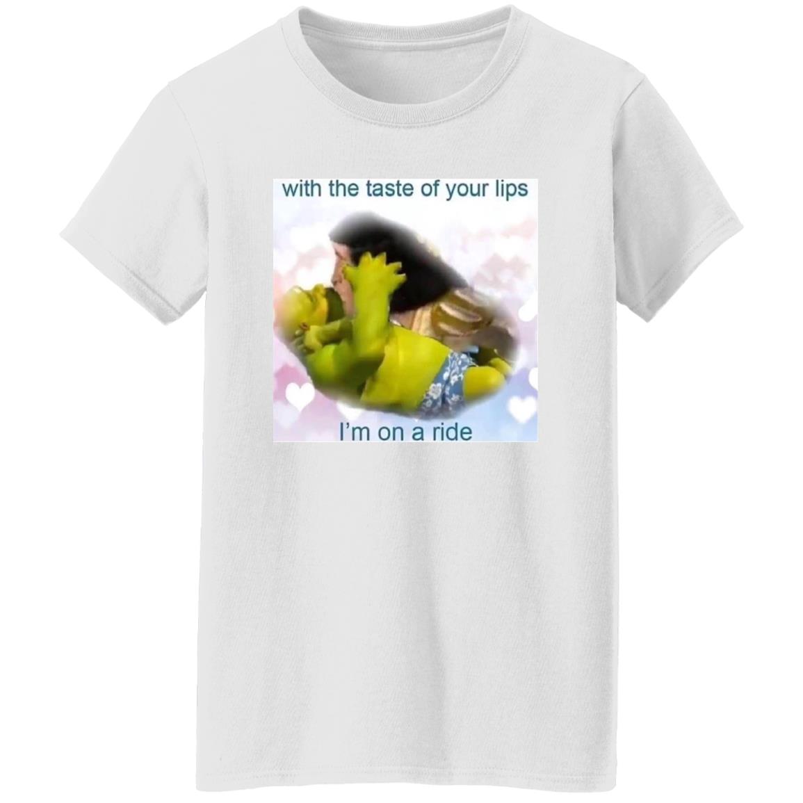 With The Taste Of Your Lips I’m On A Ride Shirt