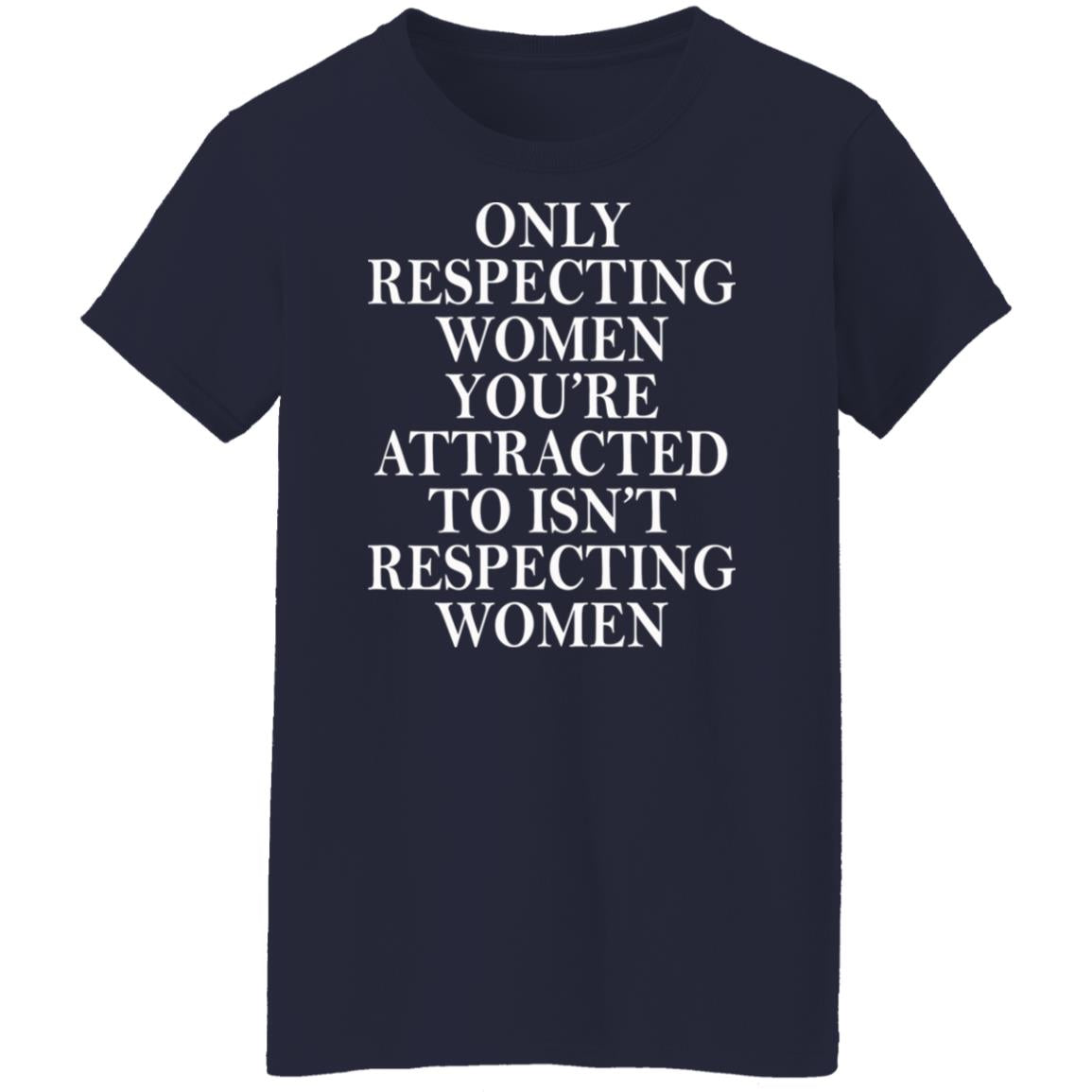 Only Respecting Women You're Attracted To Isn't Respecting Women Shirt