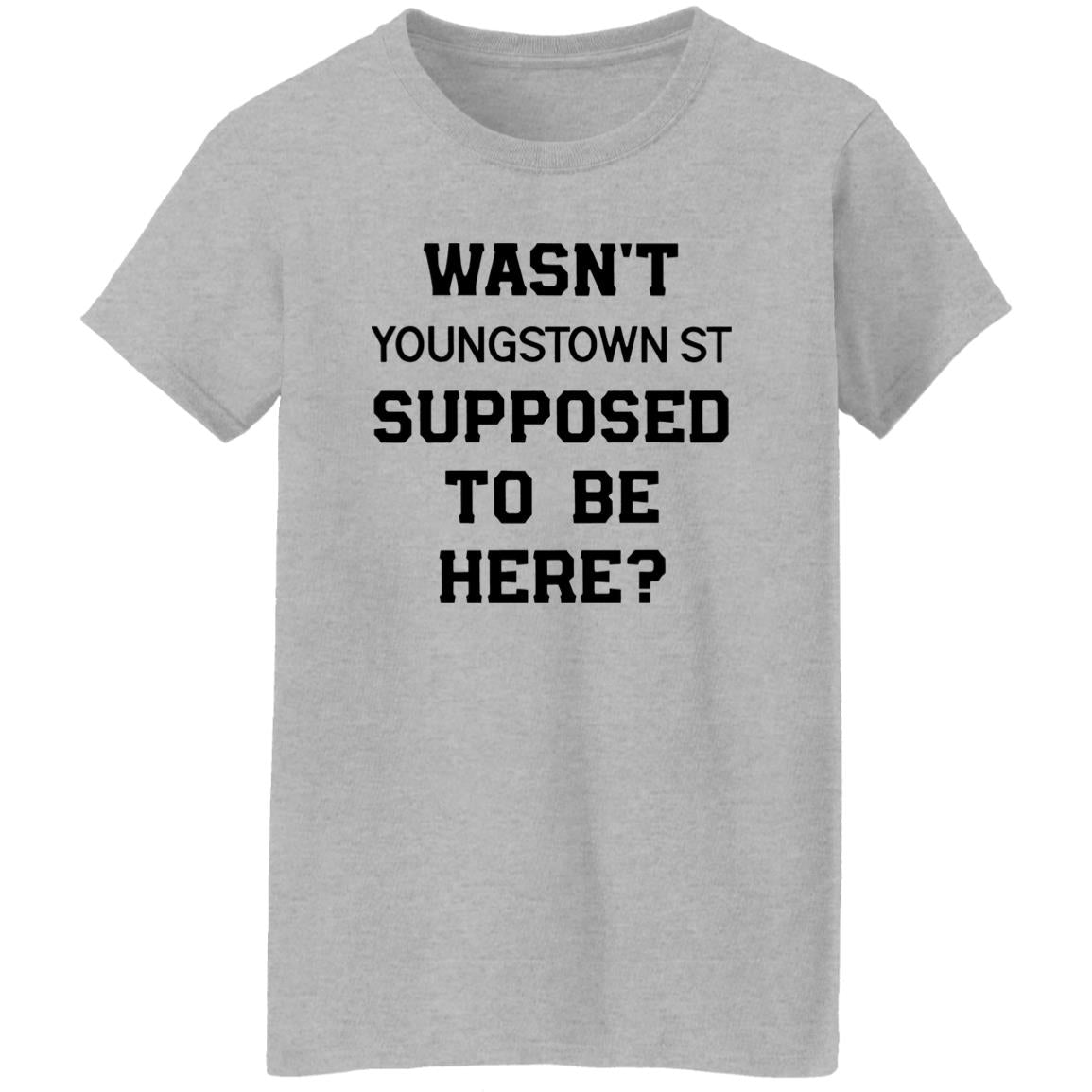 Wasn’t Youngstown St Supposed To Be Here Shirt