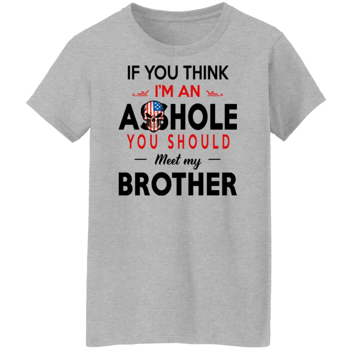 If You Think I’m An A--Hole You Should Meet My Brother Shirt