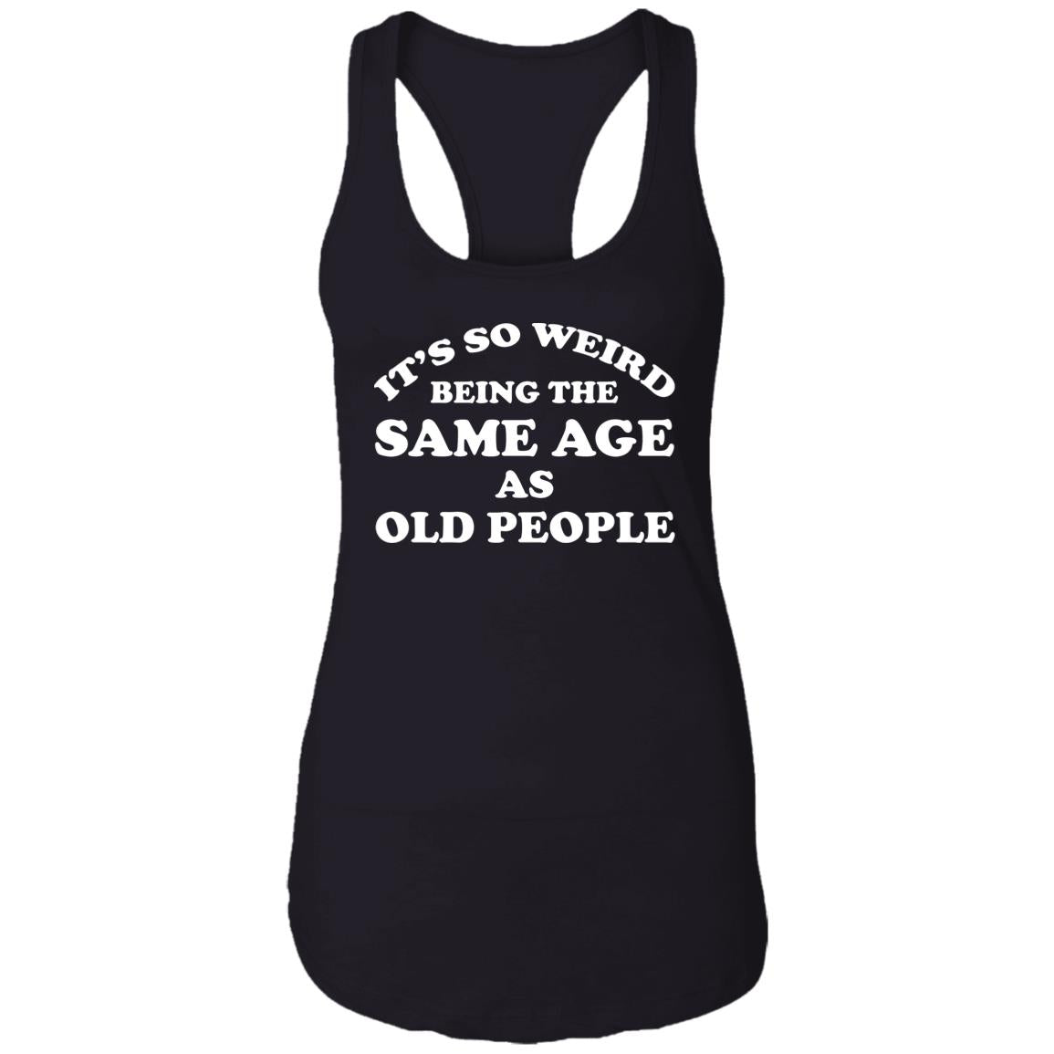 It’s So Weird Being The Same Age As Old People Shirt