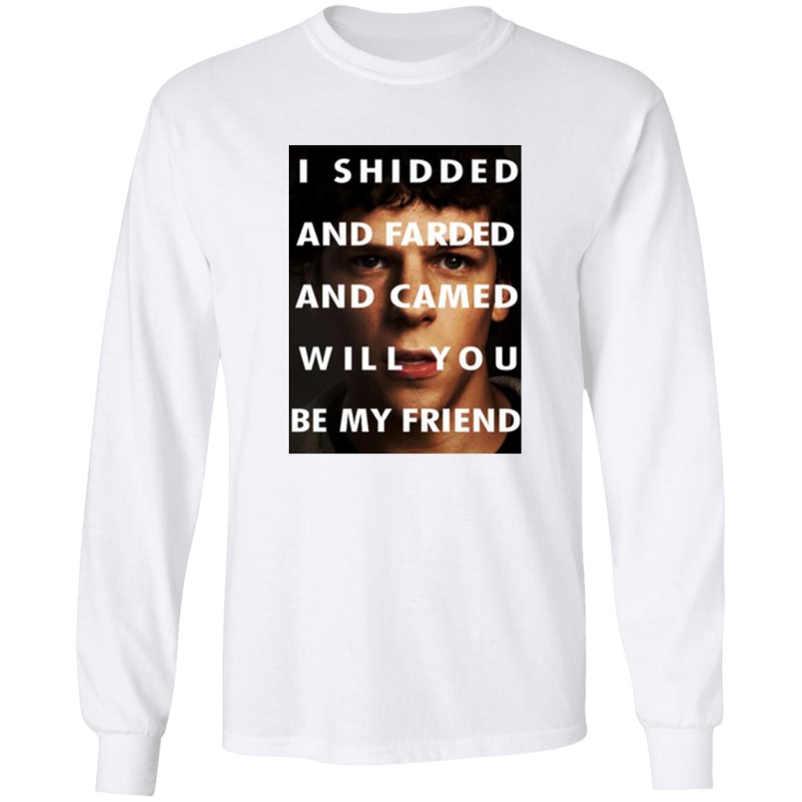 I Shidded And Farded And Camed Will You Be My Friend Shirt