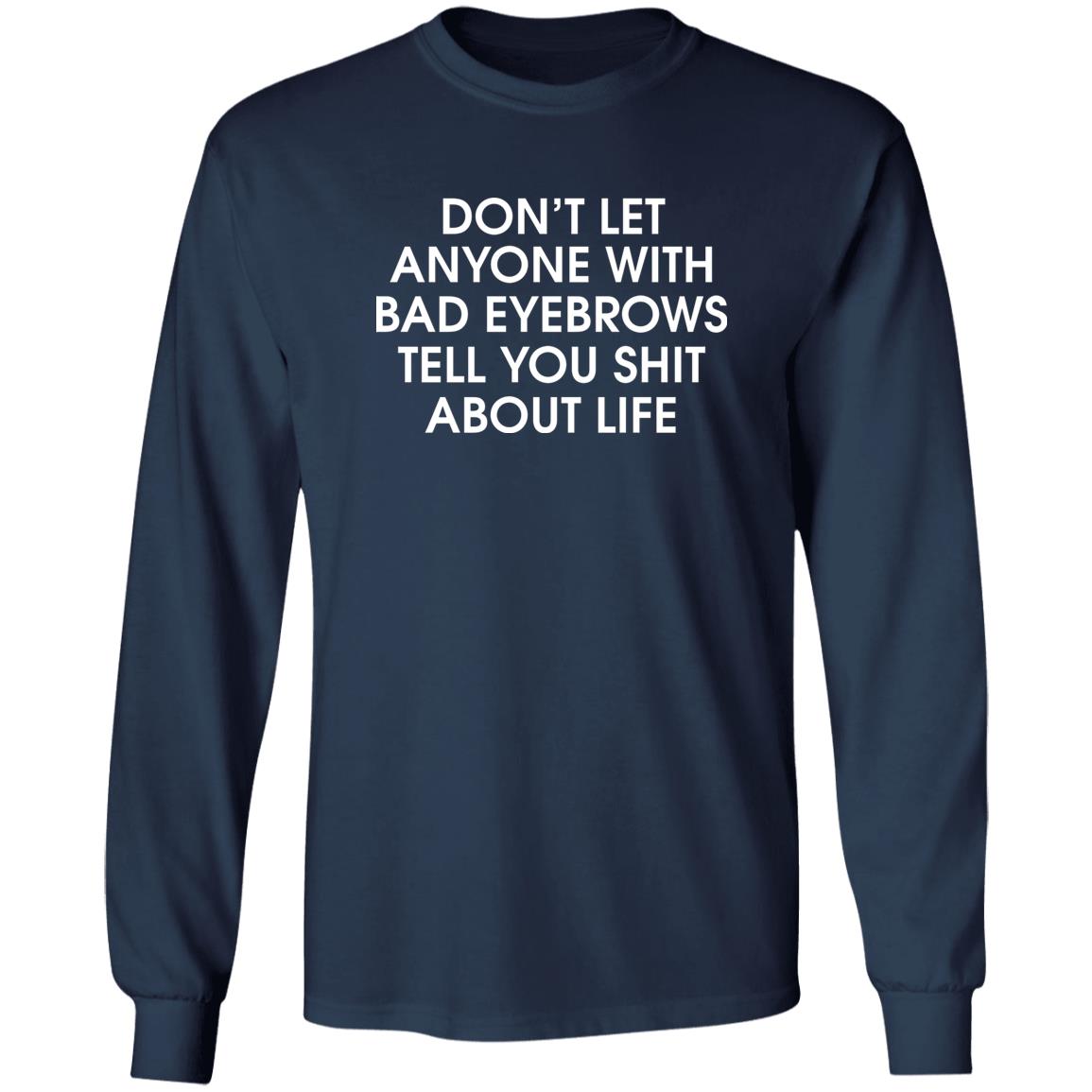 Don’t Let Anyone With Bad Eyebrows Tell You Shit About Life Shirt