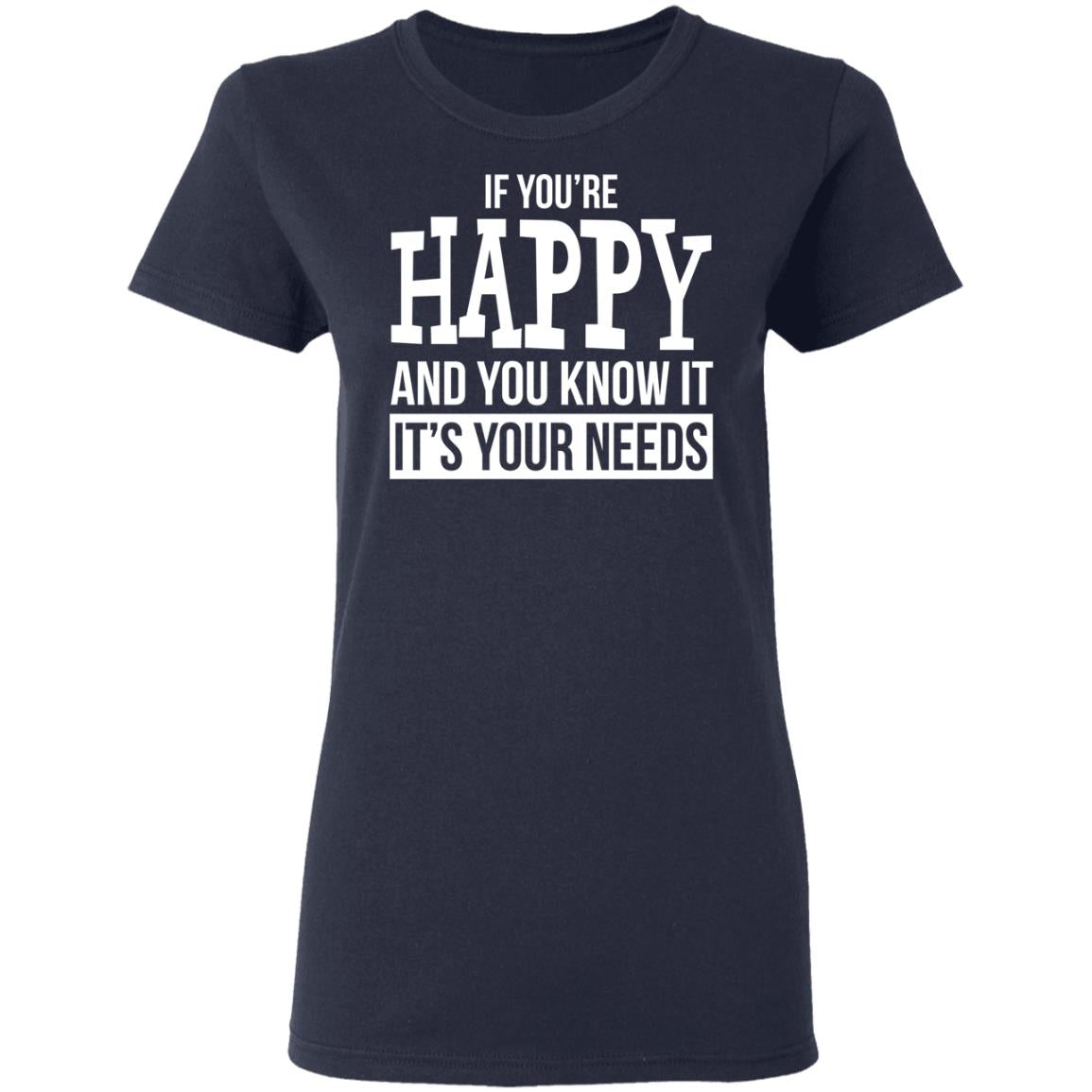 If You're Happy And You Know It It's Your Needs Shirt - TeeDragons
