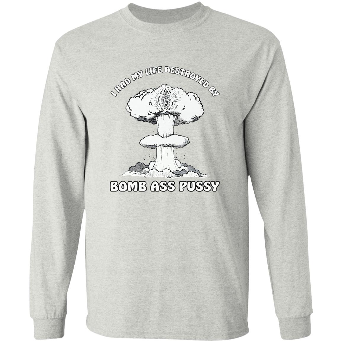 I Had My Life Destroyed By Bomb Ass Puss Shirt
