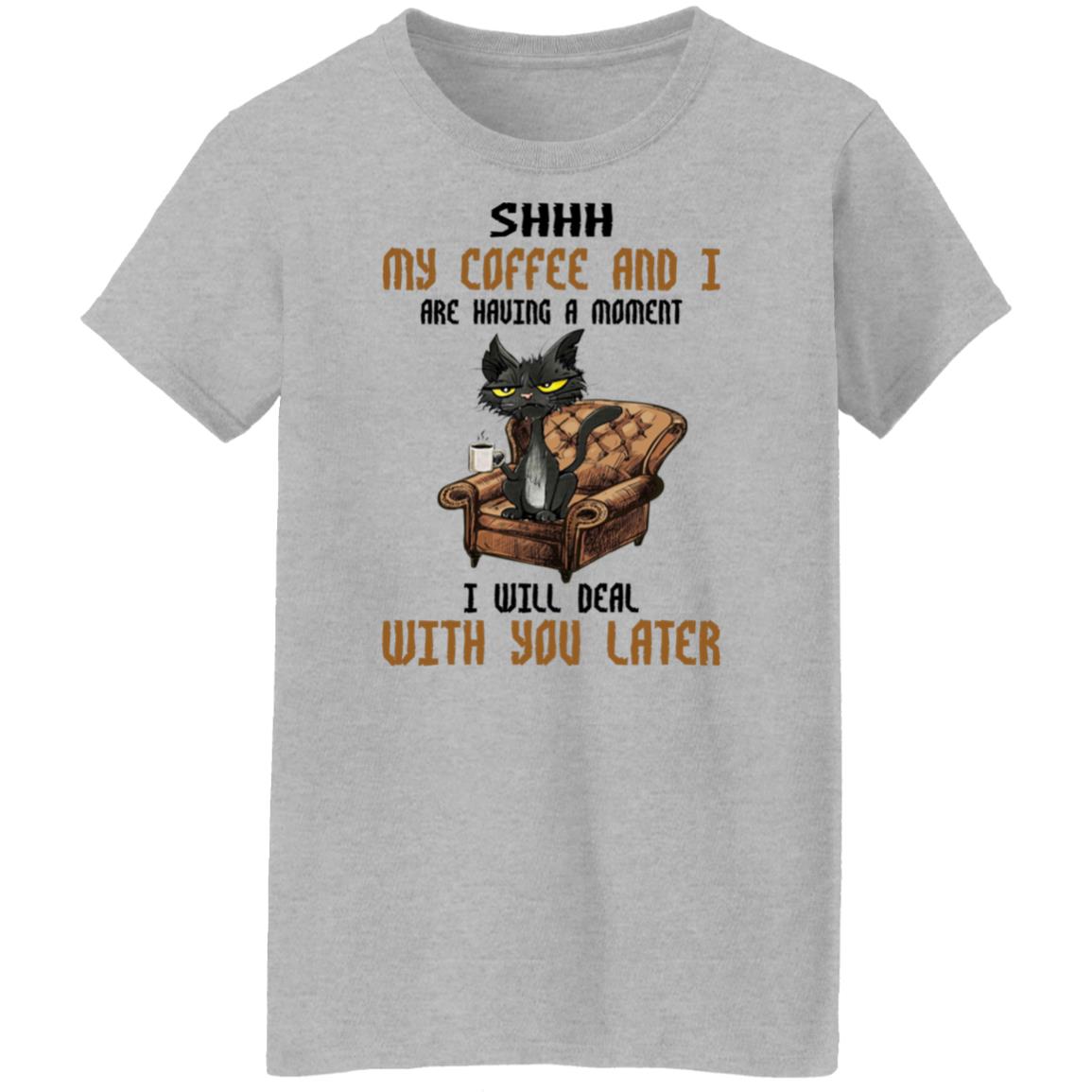 Cat - Shhh My Coffee And I Are Having A Moment I Will Deal With You Later Shirt