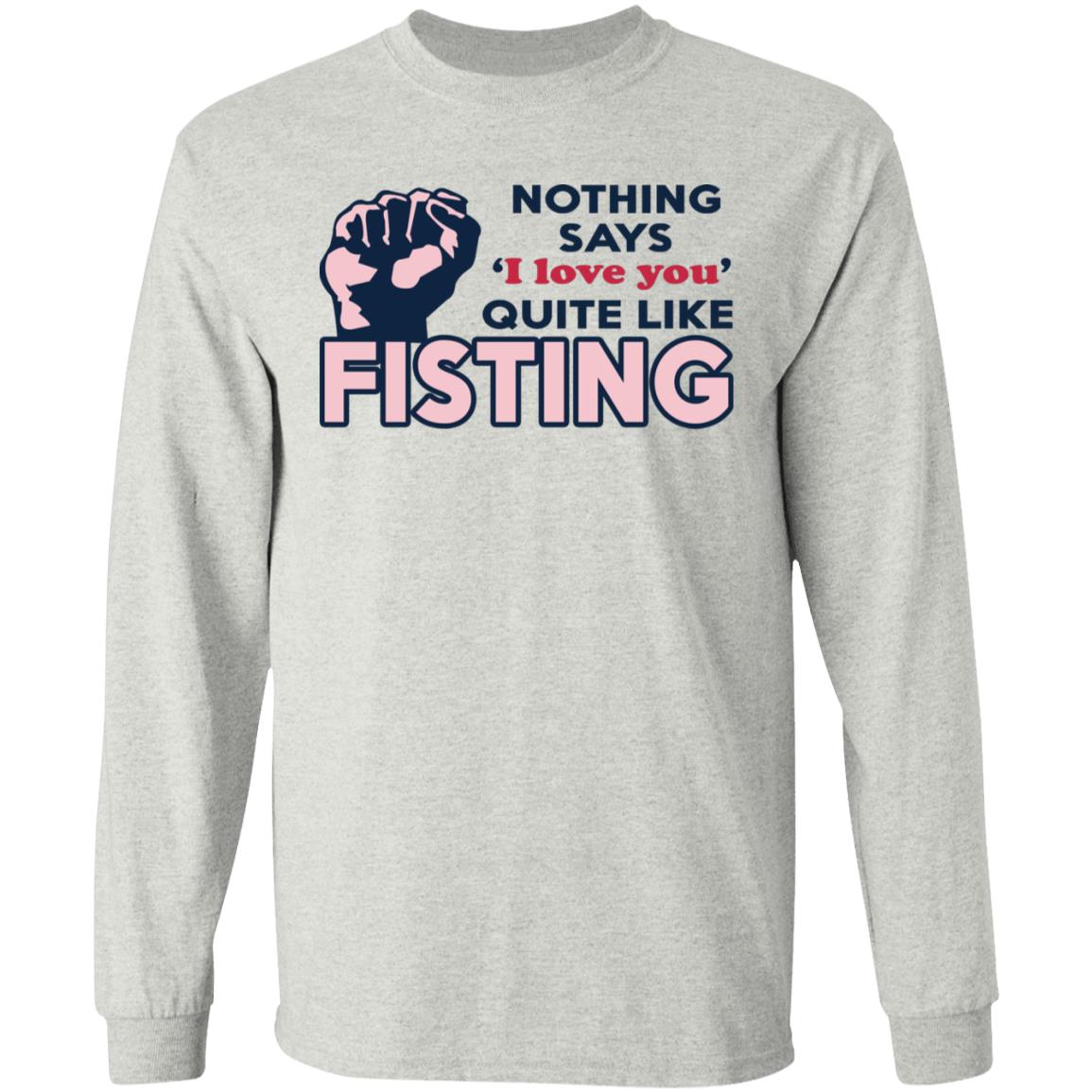 Nothing Says I Love You Quite Like Fisting Shirt