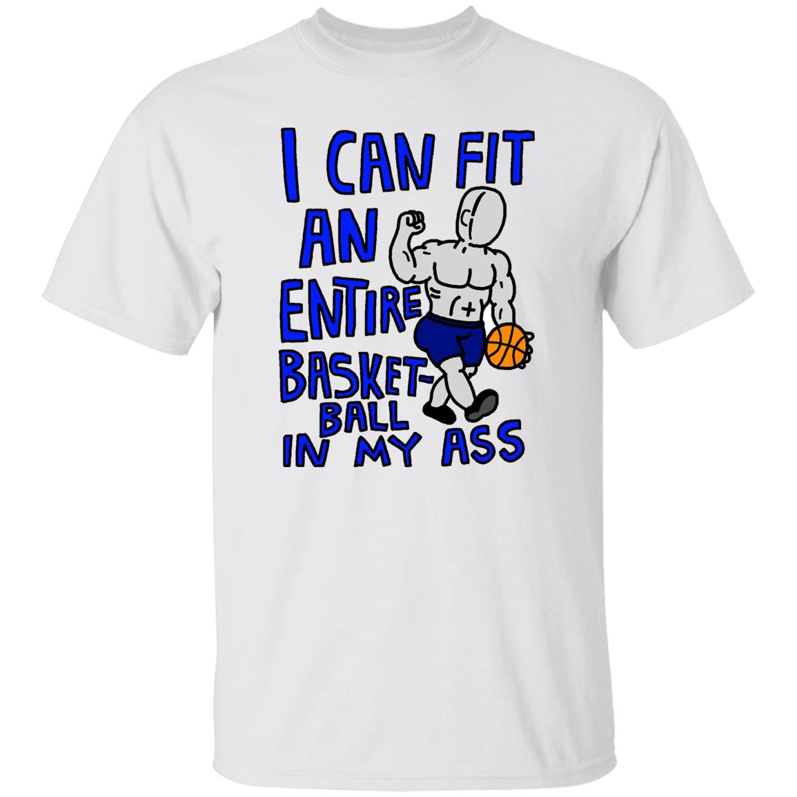 I Can Fit An Entire Basketball In My Ass Shirt