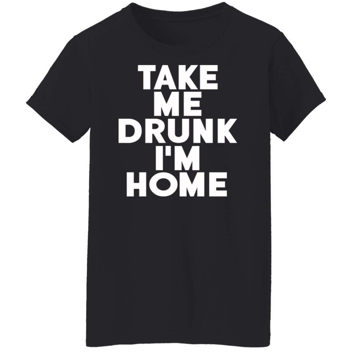 Take Me Drunk I'm Home Shirt