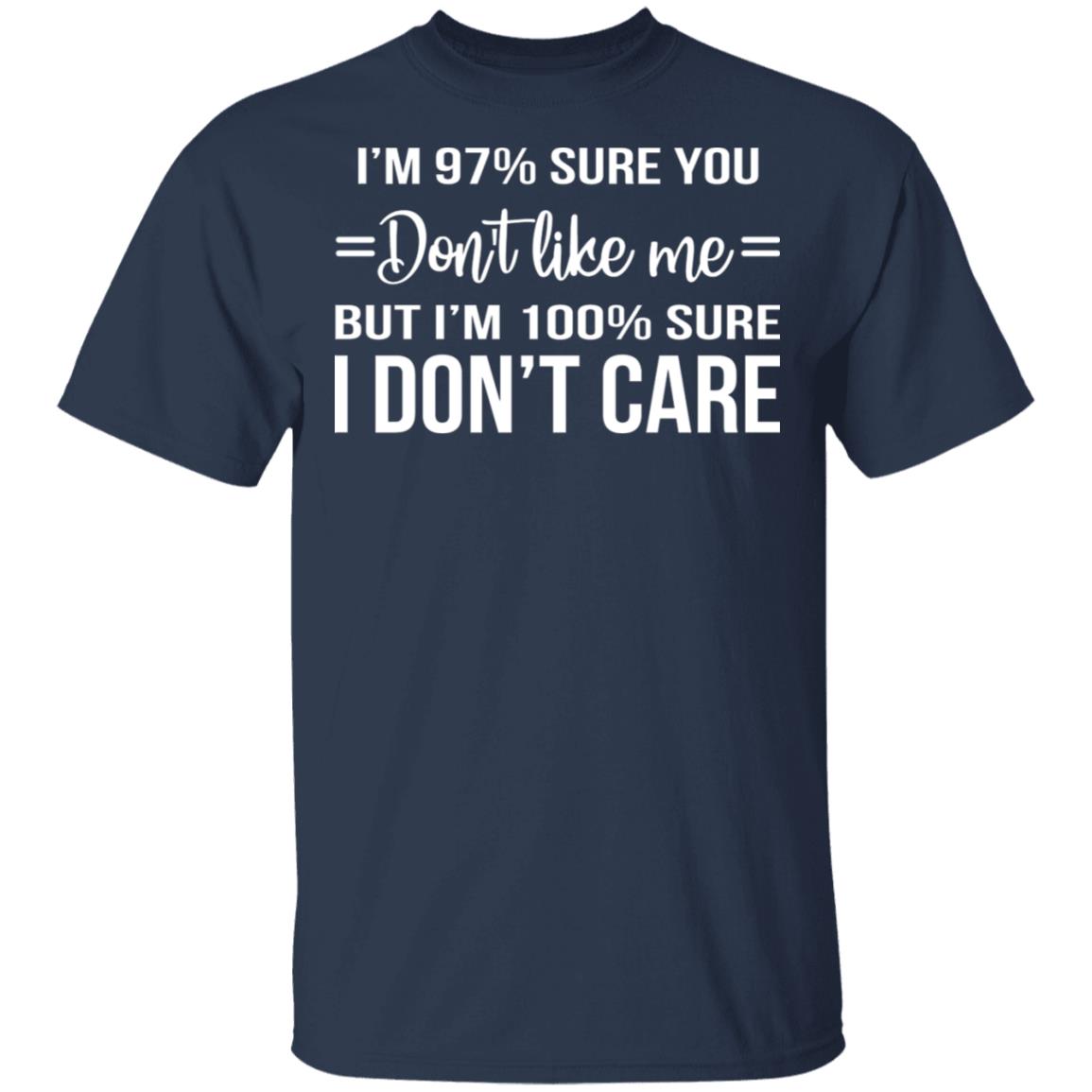 I'm 97 Sure You Don't Like Me But I'm 100 Sure I Don't Care Shirt - TeeDragons