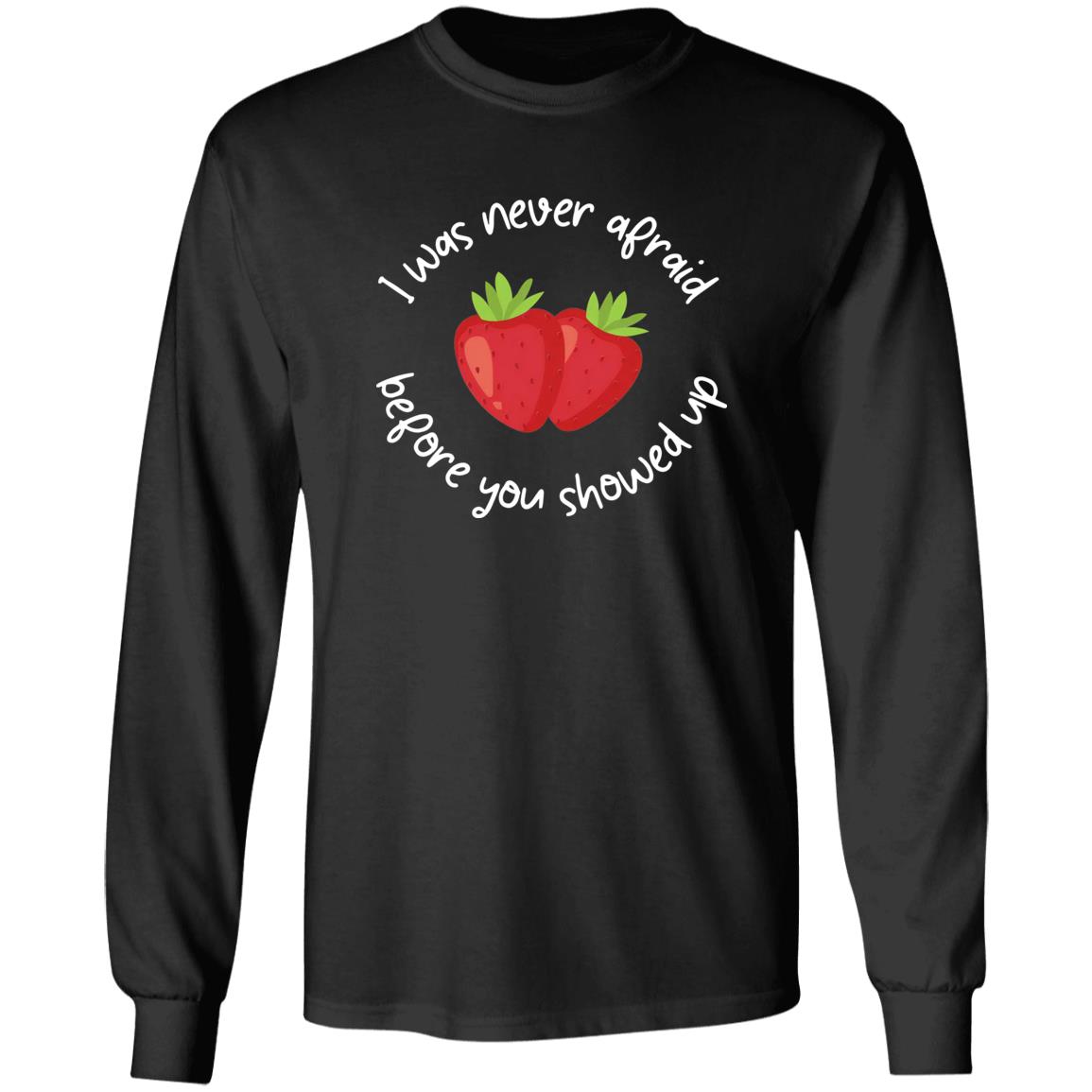 I Was Never Afraid Before You Showed Up Shirt